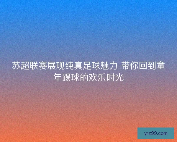 苏超联赛展现纯真足球魅力 带你回到童年踢球的欢乐时光