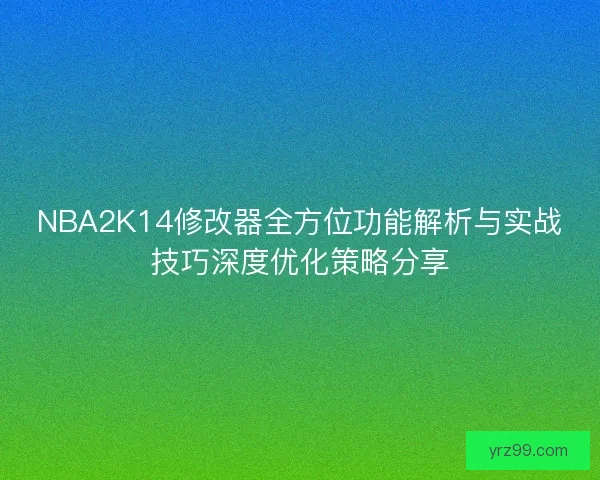 NBA2K14修改器全方位功能解析与实战技巧深度优化策略分享