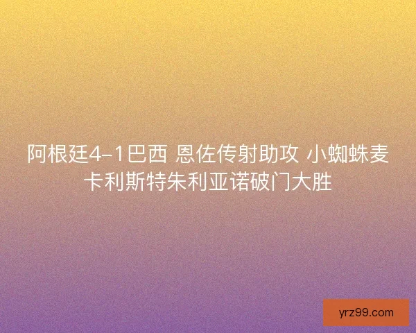 阿根廷4-1巴西 恩佐传射助攻 小蜘蛛麦卡利斯特朱利亚诺破门大胜