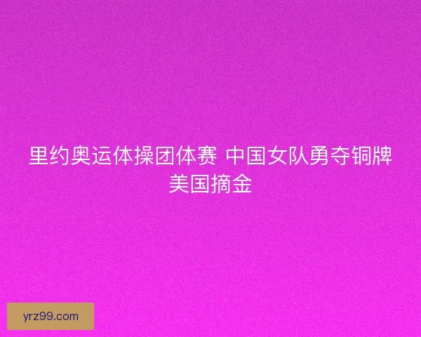 里约奥运体操团体赛 中国女队勇夺铜牌美国摘金