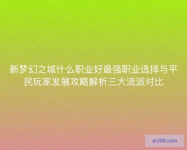 新梦幻之城什么职业好最强职业选择与平民玩家发展攻略解析三大流派对比