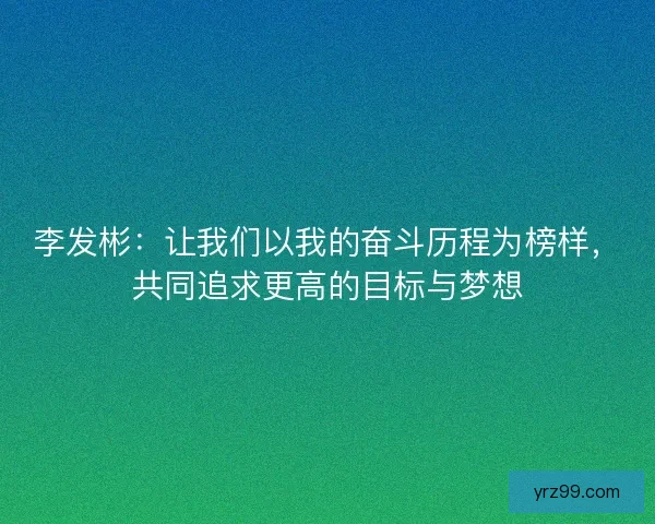 李发彬：让我们以我的奋斗历程为榜样，共同追求更高的目标与梦想