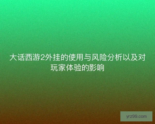 大话西游2外挂的使用与风险分析以及对玩家体验的影响