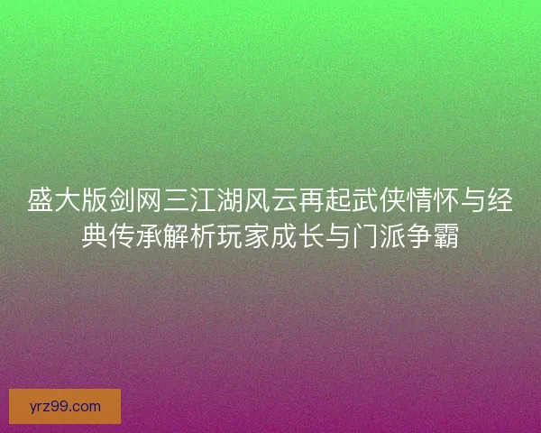 盛大版剑网三江湖风云再起武侠情怀与经典传承解析玩家成长与门派争霸