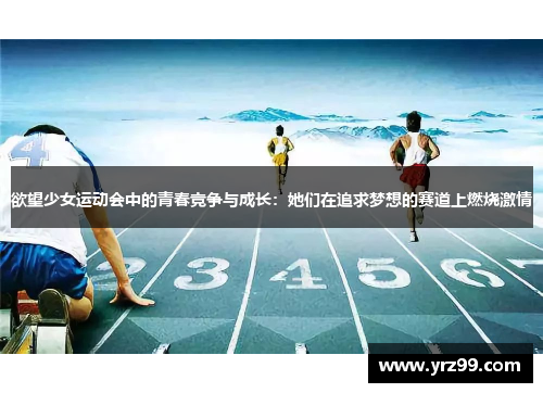 欲望少女运动会中的青春竞争与成长：她们在追求梦想的赛道上燃烧激情
