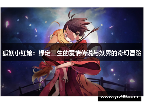 狐妖小红娘：缘定三生的爱情传说与妖界的奇幻冒险